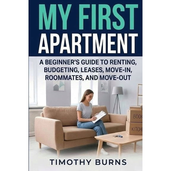 My First Apartment: A Beginner's Guide to Renting, Budgeting, Leases, Move-In, Roommates, and Move-Out, (Paperback)