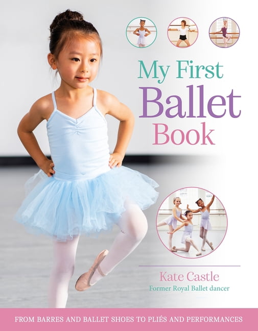 My First Ballet Book: From Barres and Ballet Shoes to PliÃ©s and Performances, (Paperback)