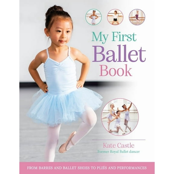 My First Ballet Book: From Barres and Ballet Shoes to Plis and Performances, (Hardcover)
