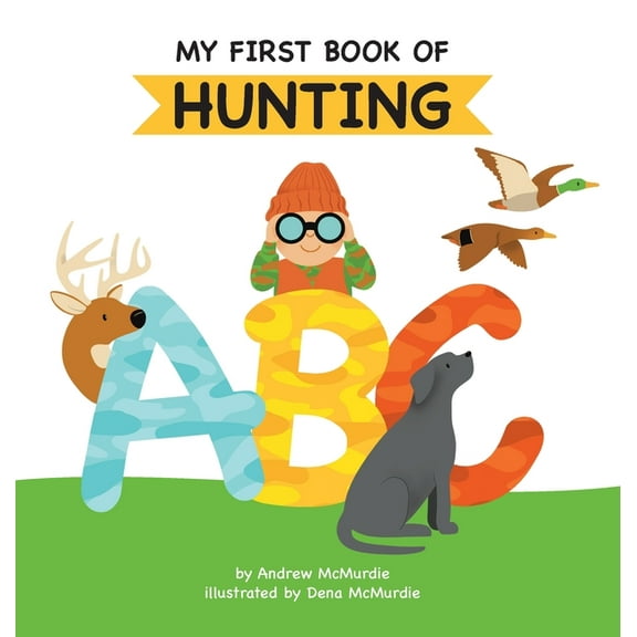 My First Book of Hunting My First Book of Hunting ABC: A Rhyming Alphabet Primer for Children About Hunting and Outdoor Life, Book 1, (Hardcover)