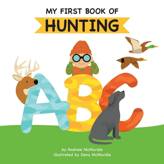 My First Book of Hunting: My First Book of Hunting ABC: A Rhyming Alphabet Primer for Children About Hunting and Outdoor Life , Book 1, (Paperback)
