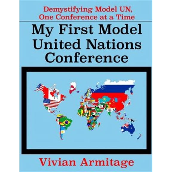 My First Model United Nations Conference: Demystifying Model UN, One Conference at a Time (Paperback) by Vivian Armitage