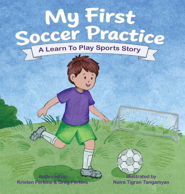 A Learn to Play Sports Story My First Soccer Practice: Supporting Kids to Build Confidence Through Sports, Book 1, (Hardcover)