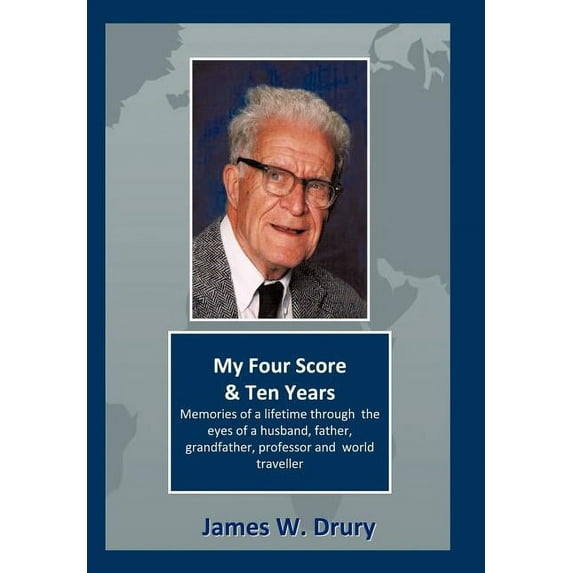 My Four Score and Ten Years : Memories Through the Eyes of a Husband, Father, Grandfather, Professor, and World Traveler?