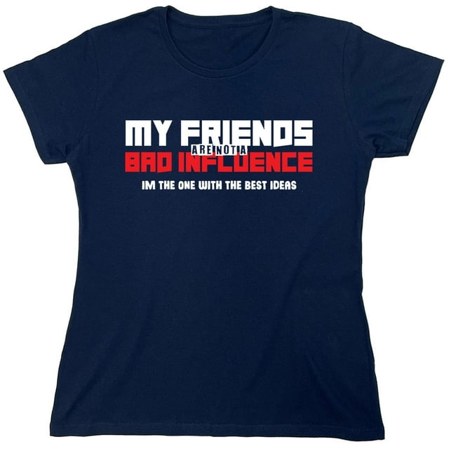 My Friends Are Not A Bad Influence Sarcastic Humor Novelty Funny Women
