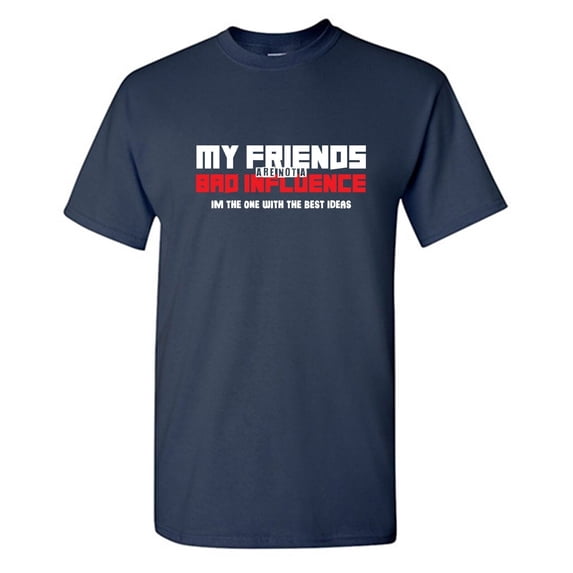 My Friends Are Not A Bad Sarcastic Humor Graphic Tees Gift For Mens Novelty Funny T Shirt