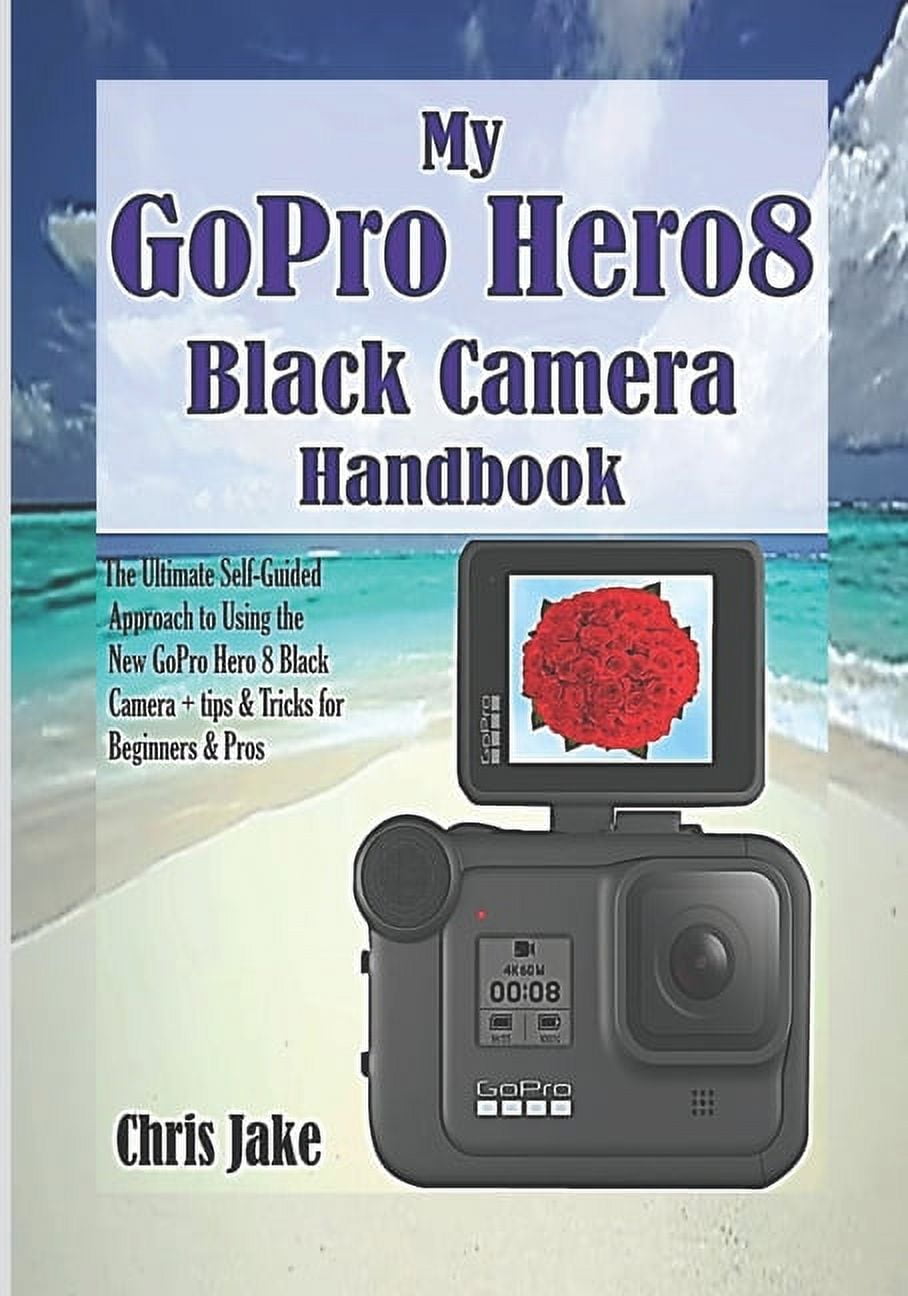 My GoPro Hero8 Black Camera Handbook: The Ultimate Self-Guided Approach ...