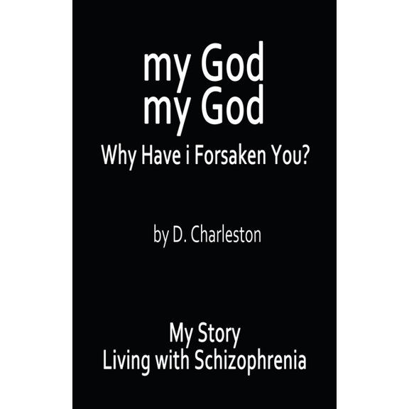 My God, My God: Why Have I Forsaken You?: My Story, Living with Schizophrenia (Paperback)