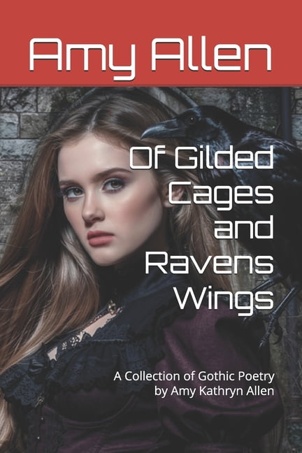 My Gothic Poetry and Tales Of Gilded Cages and Ravens Wings: A Collection of Gothic Poetry by Amy Kathryn Allen, Book 1, (Paperback)