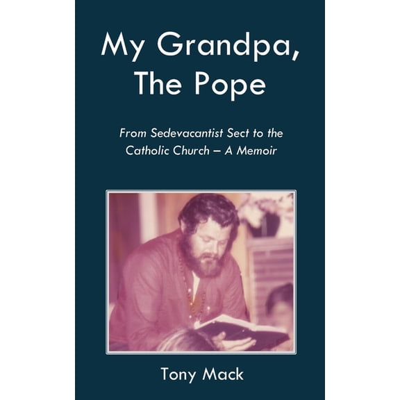 My Grandpa, The Pope: From Sedevacantist Sect to the Catholic Church - A Memoir, (Paperback)