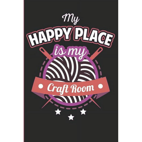 My Happy Place Is My Craft Room: Hobby Journal, Diary or Planner - 120 Blank Lined Pages (6 X 9 Inches)