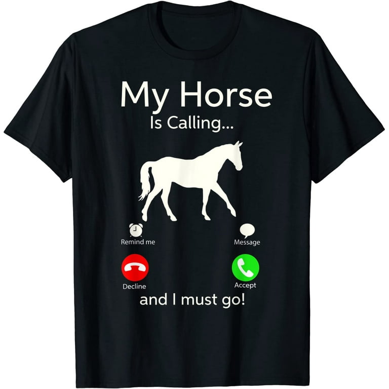 My Horse Is Calling And I Must Go Shirt Apparel Tee Clothing My Horse Is Calling And I Must Go Shirt Apparel Tee Clothing