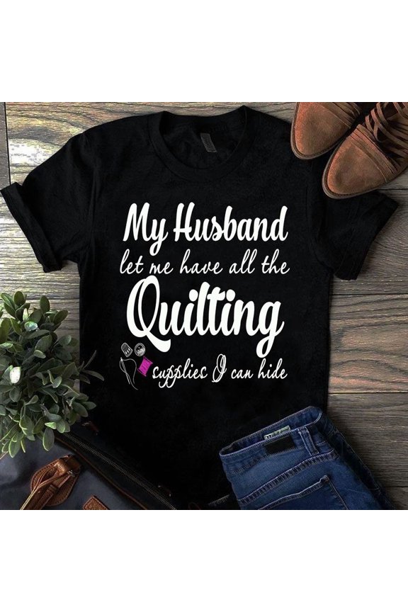 My Husband Let Me Have the Quilting Supplies I Can Hide Quilting Tshi GrolyTee T-shirt S-5XL