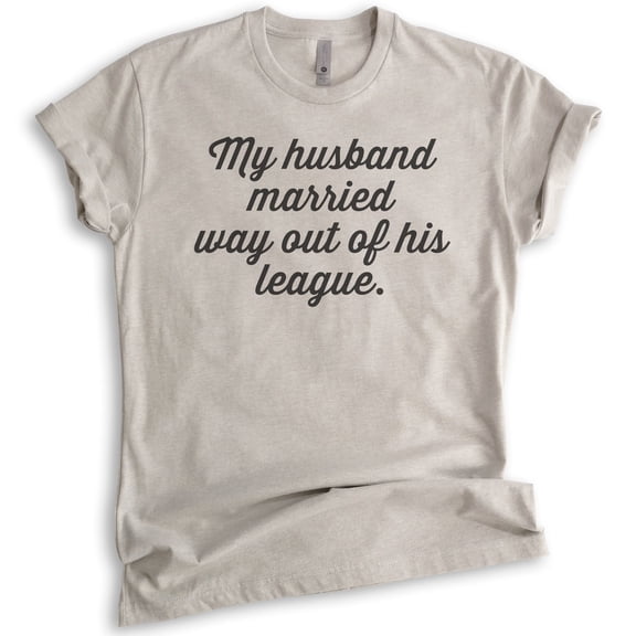 My Husband Married Way Out Of His League T-shirt, Unisex Women's Shirt, Wifey Shirt, Newlywed Shirt, Light Silk Gray, X-Small