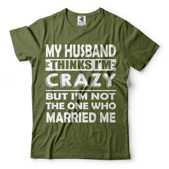 My Husband Thinks I'M Crazy Shirt Funny Husband Wife Shirts Anniversary Gift Tee Shirt For Wife (Large Military Green)