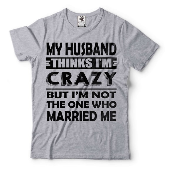 My Husband Thinks I'M Crazy Shirt Funny Husband Wife Shirts Anniversary Gift Tee Shirt For Wife (Medium Grey)