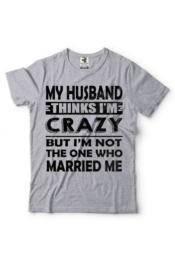 My Husband Thinks I'M Crazy Shirt Funny Husband Wife Shirts Anniversary Gift Tee Shirt For Wife (Medium Grey)