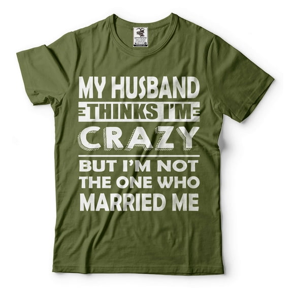 My Husband Thinks I'M Crazy Shirt Funny Husband Wife Shirts Anniversary Gift Tee Shirt For Wife (X-Large Military Green)