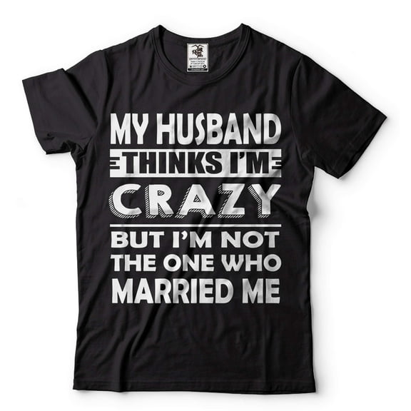 My Husband Thinks I'M Crazy Shirt Funny Husband Wife Shirts Anniversary Gift Tee Shirt For Wife