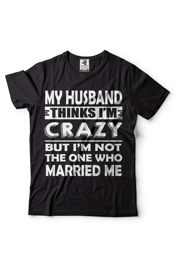 My Husband Thinks I'M Crazy Shirt Funny Husband Wife Shirts Anniversary Gift Tee Shirt For Wife