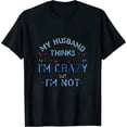 thumbnail image 1 of My Husband Thinks Im Crazy but Im Not The One Who Married Me T-Shirt 0394, 1 of 3