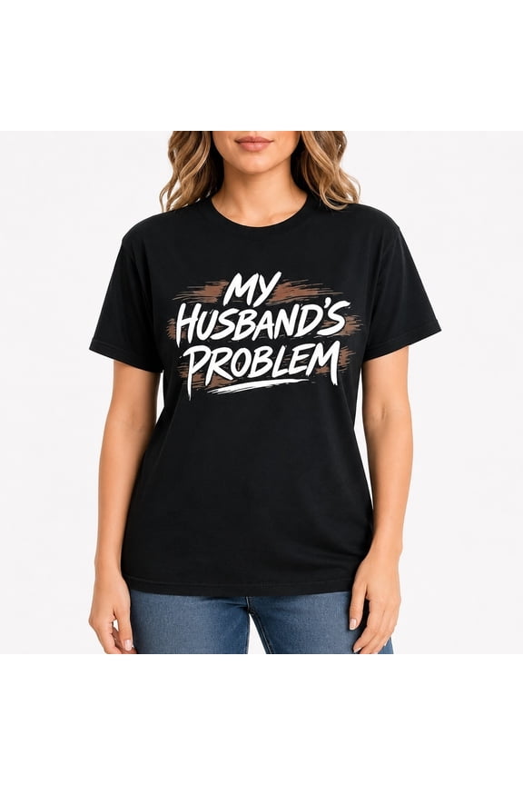 My Husband's Problem Funny Wife T-Shirt | Humorous Marriage Graphic Tee | Couple Gift