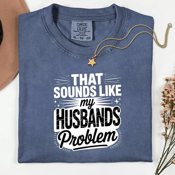 My Husbands Problem Snarky Humor Shirt Sarcastic Wife Shirt Edgy Trendy Sarcasm Funny Husband Wife Shirt Shirt Sassy Funny Quote Trendy