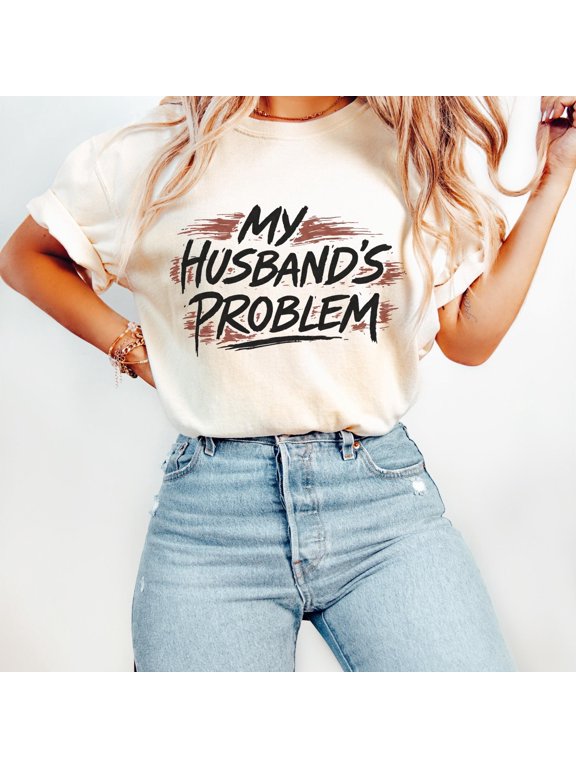 My Husbands Problem T-Shirt, Funny Marriage Slogan Tee, Graphic Shirt