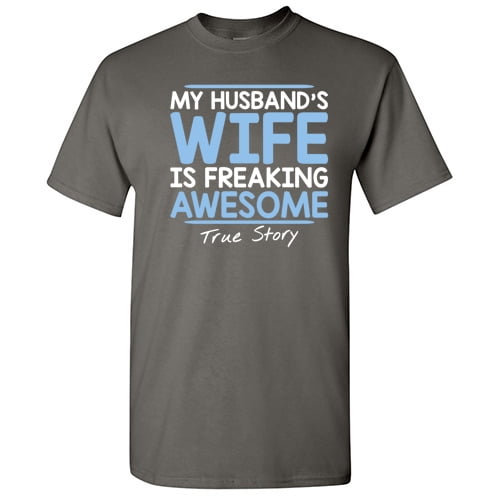 My Husbands Wife is Freaking Awesome True Story Graphic Tees Matching Birthday Gifts Humor Funny T Shirt For Mens