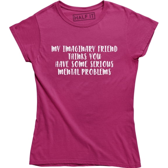 My Imaginary Friend Thank You Have Some Serious Mental Problems Womens T-Shirt