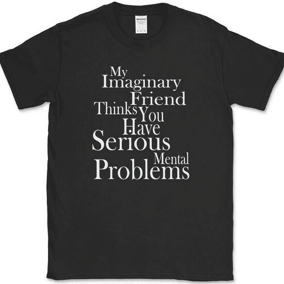 My Imaginary Friend Thinks You Have Serious Mental Problems T-Shirt Funny - Black, XL
