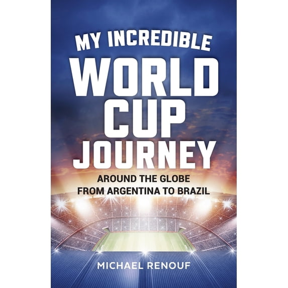 My Incredible World Cup Journey: Around the Globe from Argentina to Brazil, (Paperback)