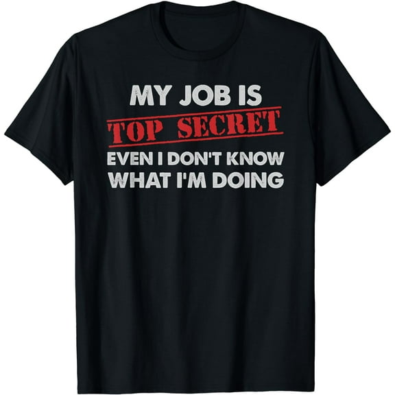 My Job Is Top Secret Even I Don't Know What I'm Doing T-Shirt