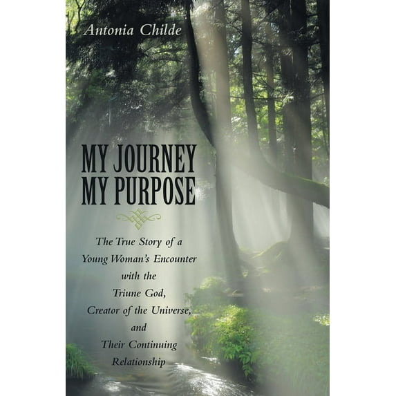 My Journey My Purpose: The True Story of a Young Woman's Encounter with the Triune God, Creator of the Universe, and The, (Paperback)
