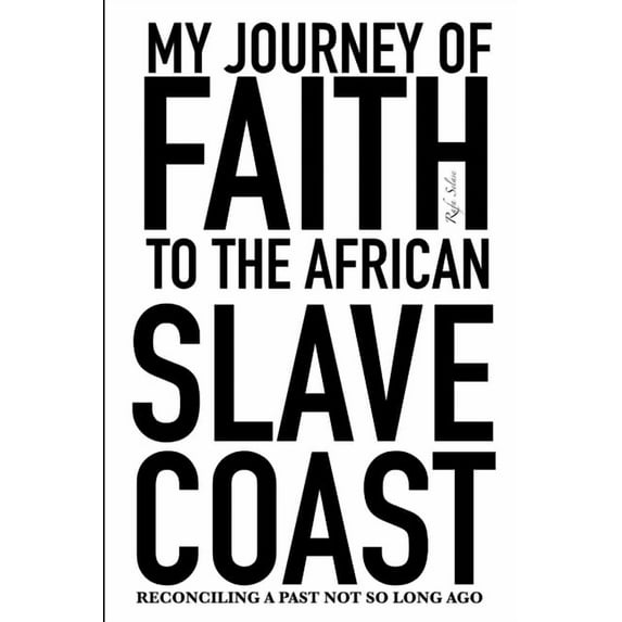 My Journey of Faith To The African Slave Coast: Reconciling A Past Not So Long Ago Paperback 1095427288 9781095427286 Rafa Selase