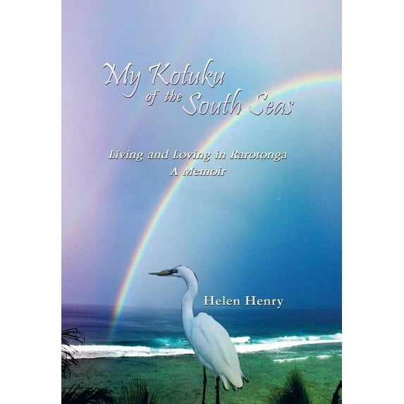 My Kotuku of the South Seas : Living and Loving in Rarotonga - a Memoir
