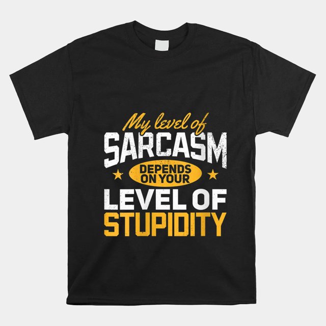 My Level Of Sarcasm Depends On Your Level Of Stupidity Shirt