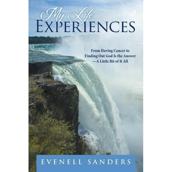 My Life Experiences : From Having Cancer to Finding Out God Is the Answer?a Little Bit of It All