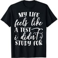 thumbnail image 1 of My Life Feels Like A Test I Didn't Study For Graphic Funny T-Shirt, 1 of 4