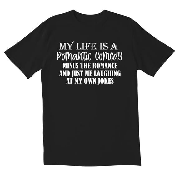 My Life Is A Romantic Comedy Minus The Romance And Just Me Laughing At My Own Jokes Novelty Sarcastic Funny Men's T Shirts