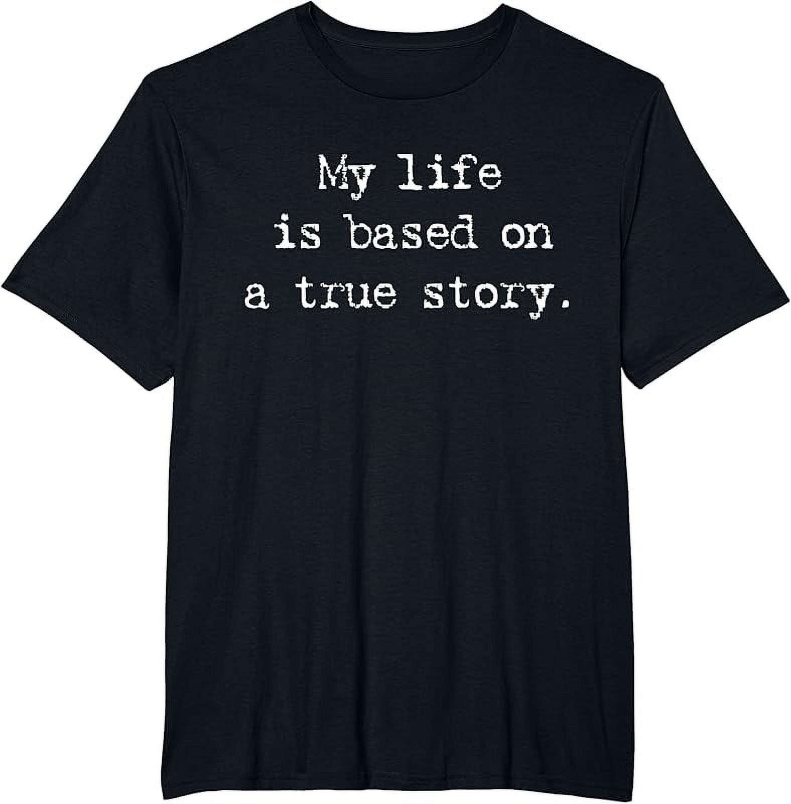 My Life Is Based On A True Story Shirt