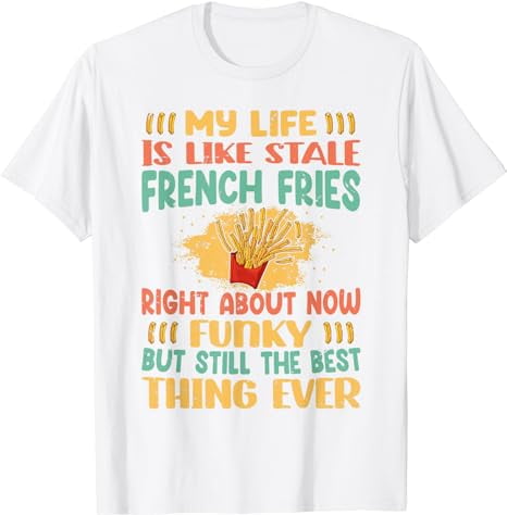 My Life Is Like Stale French Fries Right About Now - Funny T-shirt 