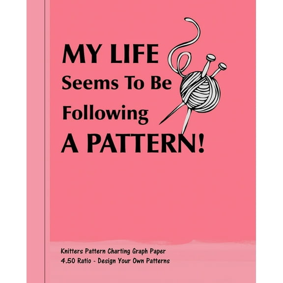 My Life Seems To Be Following A Pattern!: Knitters 4.50 Ratio Pattern Making Graph Paper (Paperback)