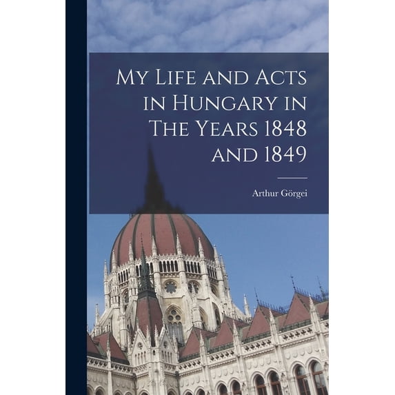 My Life and Acts in Hungary in The Years 1848 and 1849, (Paperback)