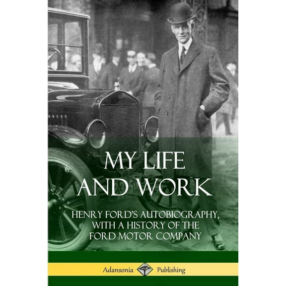 My Life and Work: Henry Ford's Autobiography, with a History of the Ford Motor Company, (Paperback)
