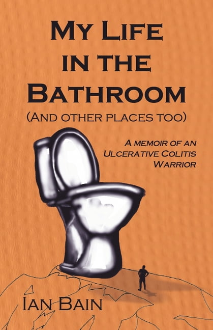 My Life in the Bathroom (and other places too): A Memoir of an Ulcerative Colitis Warrior, (Paperback)