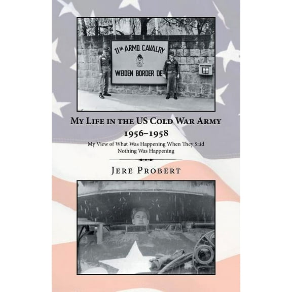 My Life in the Us Cold War Army 1956-1958 : My View of What Was Happening When They Said Nothing Was Happening (Paperback)
