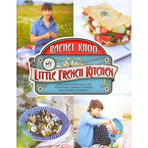 My Little French Kitchen : Over 100 Recipes from the Mountains, Market Squares and Shores of France