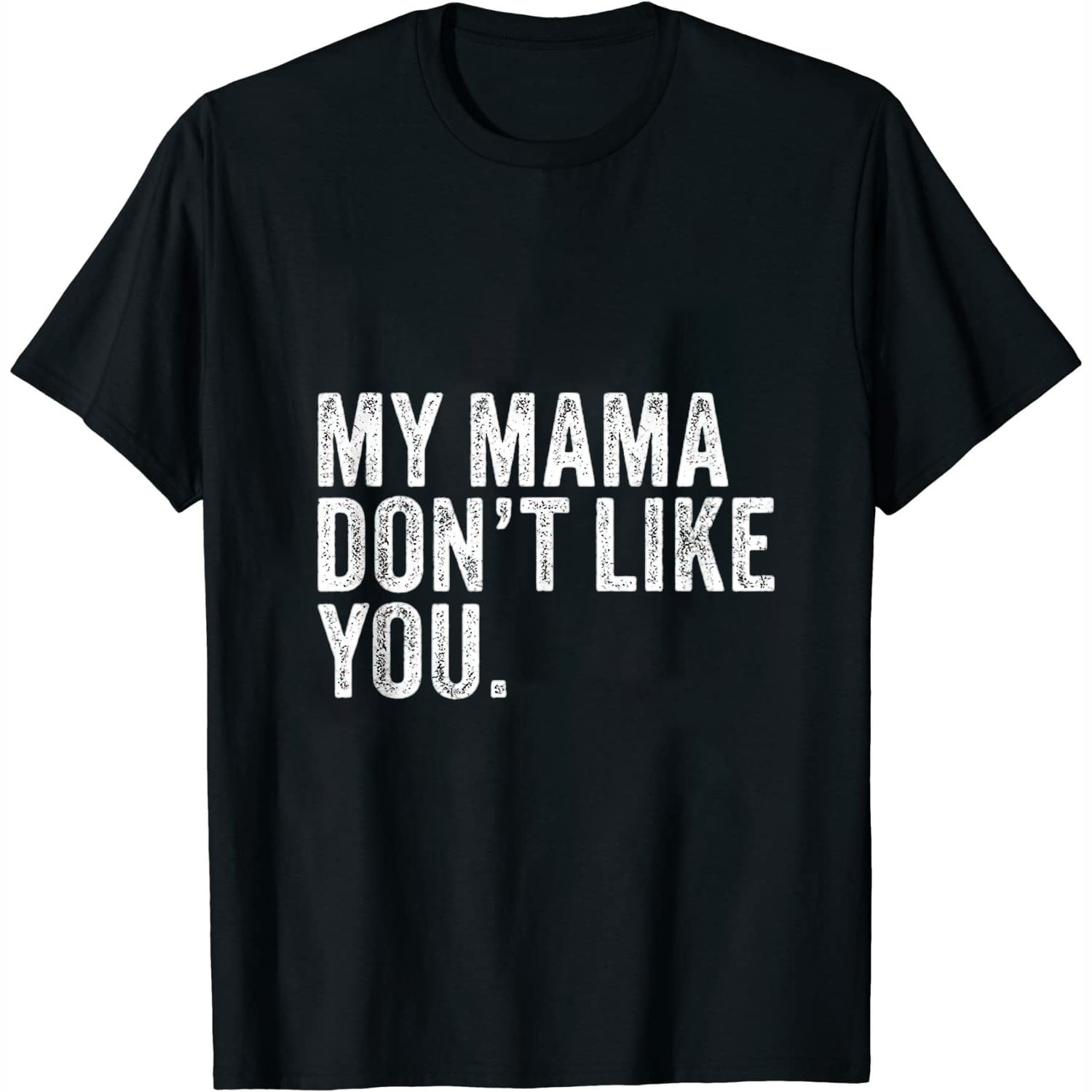 My Mama Don T Like You Shirt My Mama Don't Like You Funny Sarcastic Mom Mother T Shirt Black 3XL
