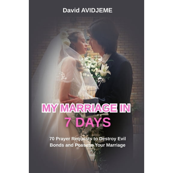 My Marriage in 7 Days: 70 prayer requests to destroy evil bonds and possess your marriage., (Paperback)
